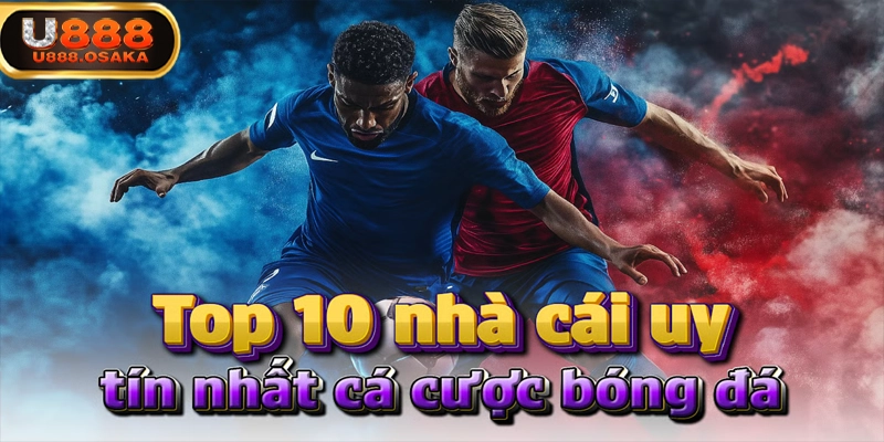 TOP 10 TRANG CÁ CƯỢC BÓNG ĐÁ UY TÍN NHẤT HIỆN NAY